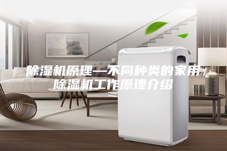 除湿机原理—不同种类的家用除湿机工作原理介绍