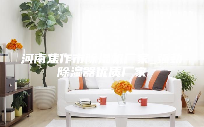 河南焦作市除湿机厂家_强劲除湿器优质厂家