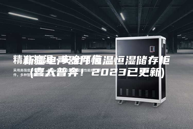 新疆电声器件恒温恒湿储存柜(喜大普奔！2023已更新)