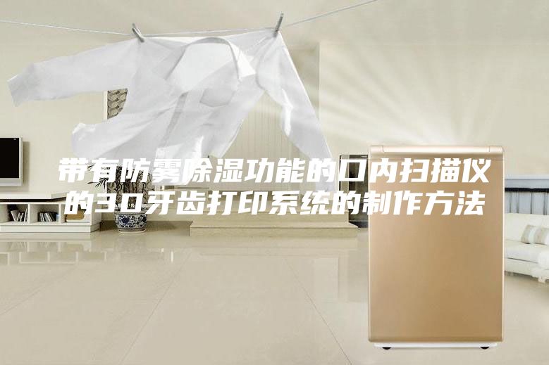 带有防雾除湿功能的口内扫描仪的3D牙齿打印系统的制作方法
