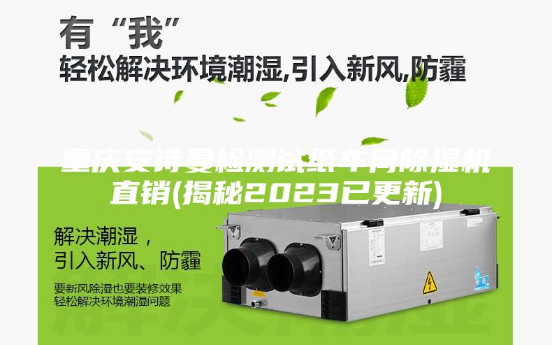 重庆安诗曼检测试纸车间除湿机直销(揭秘2023已更新)
