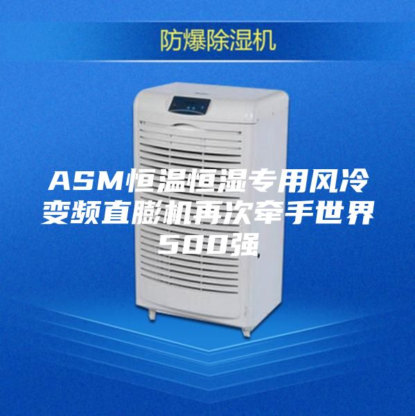 ASM恒温恒湿专用风冷变频直膨机再次牵手世界500强