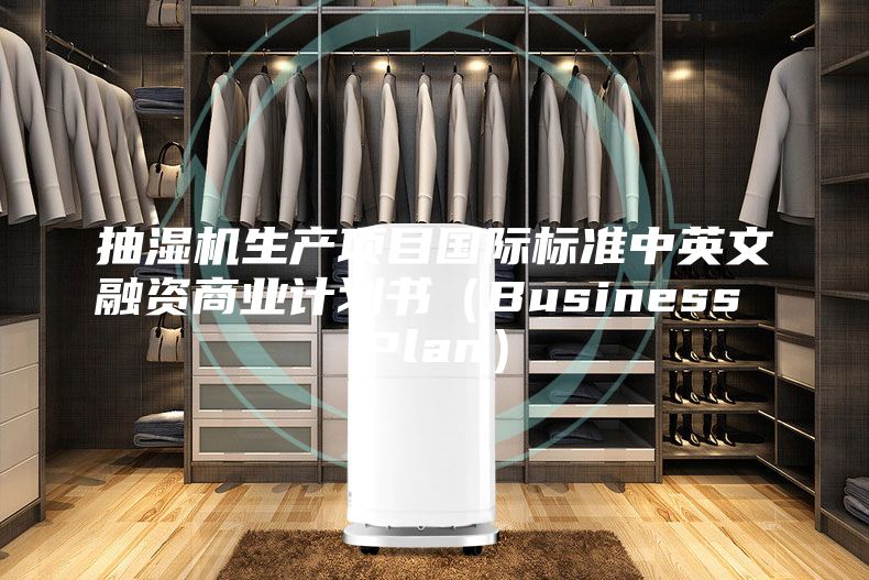 抽湿机生产项目国际标准中英文融资商业计划书（Business Plan）