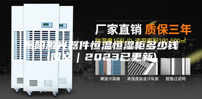 揭阳激光器件恒温恒湿柜多少钱(图文｜2023已更新)