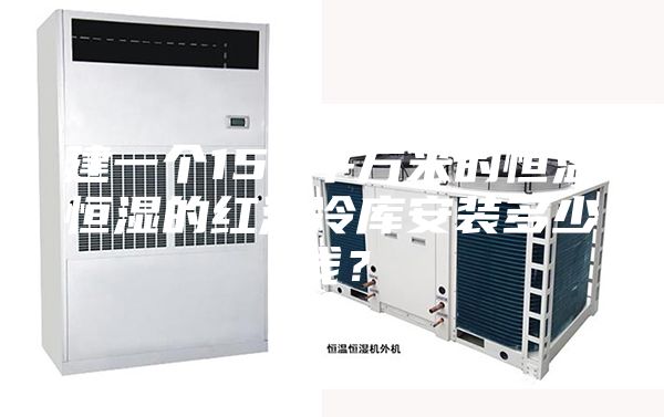 建一个150平方米的恒温恒湿的红酒冷库安装多少钱？