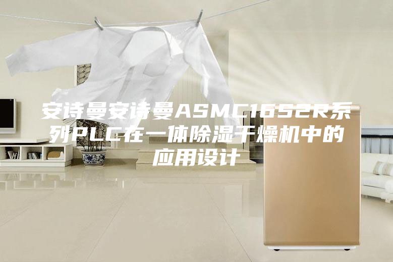 安诗曼安诗曼ASMC16S2R系列PLC在一体除湿干燥机中的应用设计