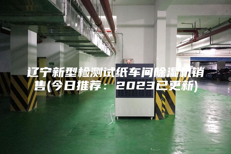 辽宁新型检测试纸车间除湿机销售(今日推荐：2023已更新)