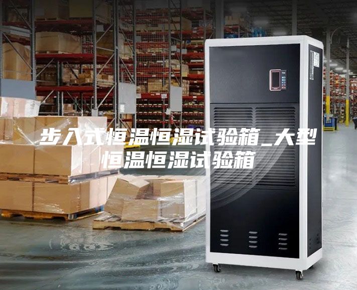 步入式恒温恒湿试验箱_大型恒温恒湿试验箱
