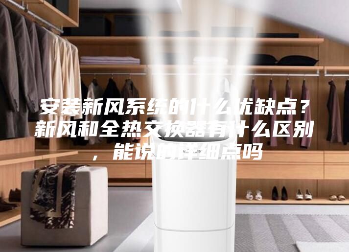 安装新风系统的什么优缺点？新风和全热交换器有什么区别，能说的详细点吗