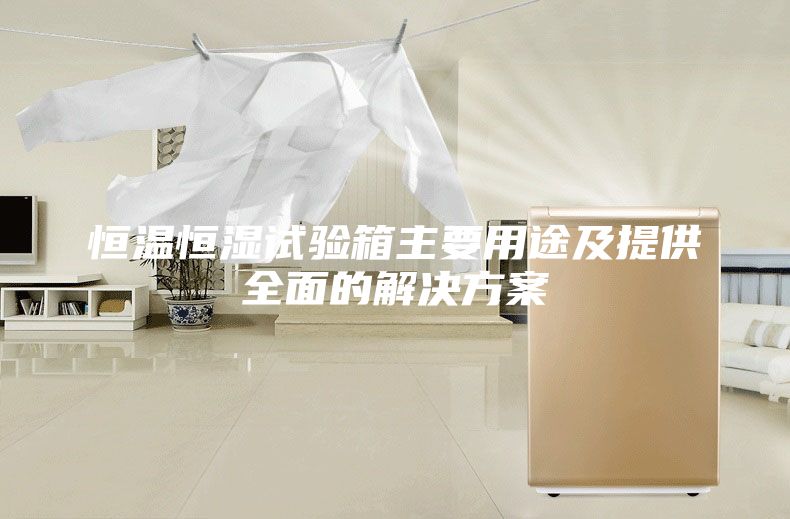 恒温恒湿试验箱主要用途及提供全面的解决方案