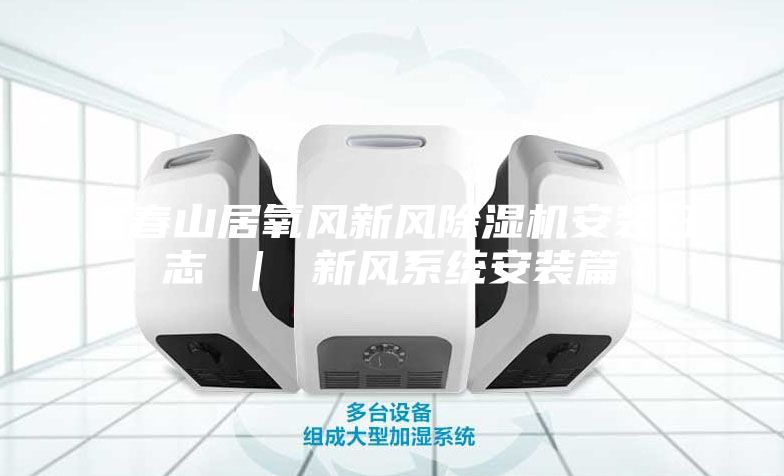 富春山居氧风新风除湿机安装日志 ｜ 新风系统安装篇