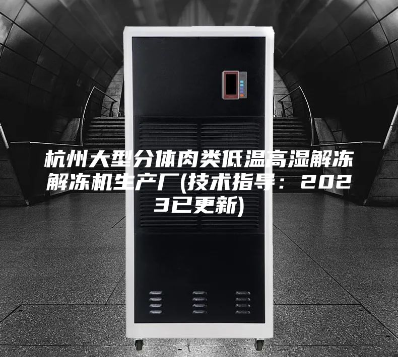 杭州大型分体肉类低温高湿解冻解冻机生产厂(技术指导：2023已更新)