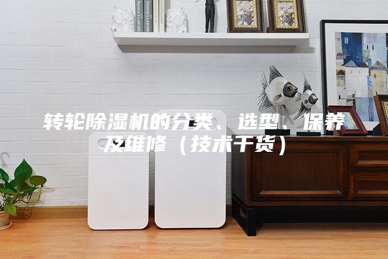 转轮除湿机的分类、选型、保养及维修（技术干货）