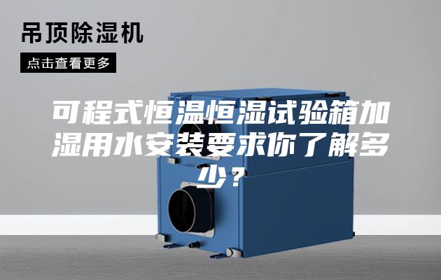 可程式恒温恒湿试验箱加湿用水安装要求你了解多少？