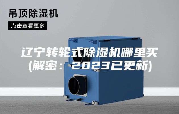 辽宁转轮式除湿机哪里买(解密：2023已更新)