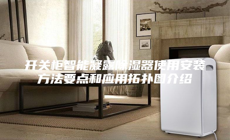 开关柜智能凝露除湿器使用安装方法要点和应用拓扑图介绍