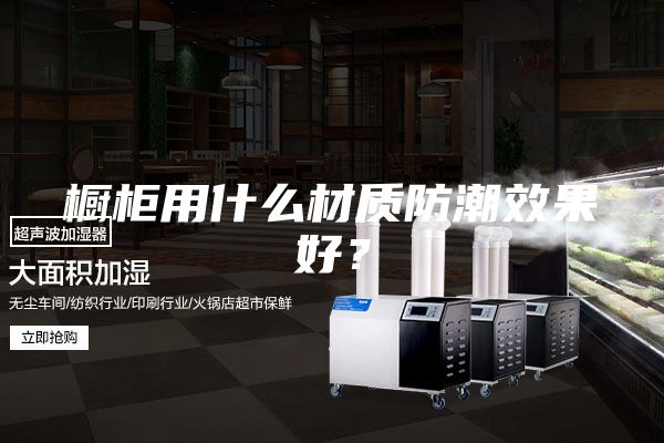橱柜用什么材质防潮效果好？