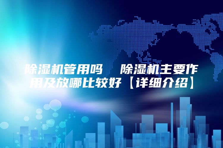 除湿机管用吗  除湿机主要作用及放哪比较好【详细介绍】