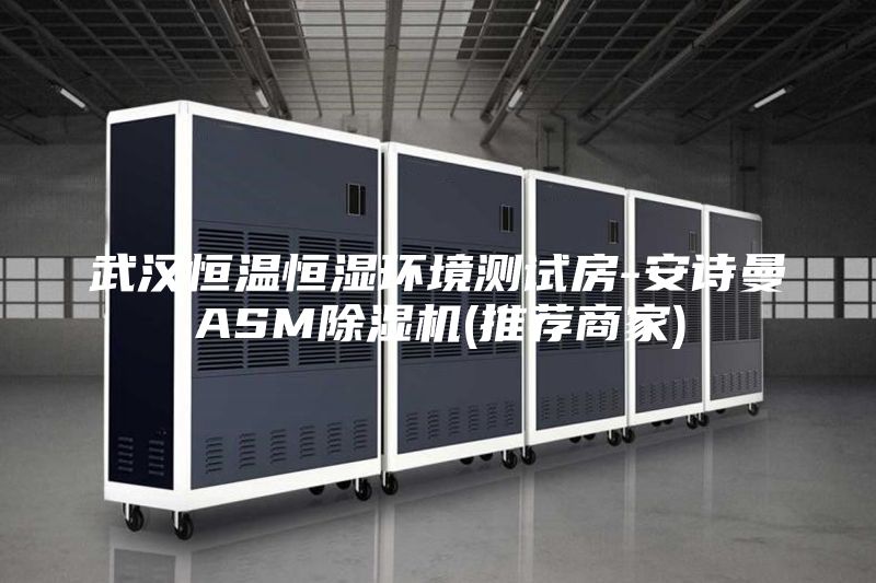 武汉恒温恒湿环境测试房-安诗曼ASM除湿机(推荐商家)