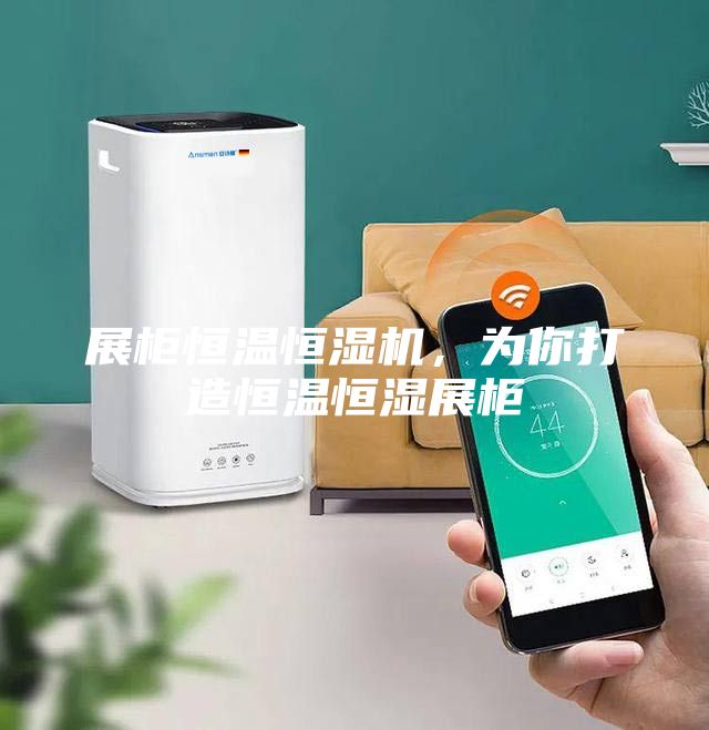 展柜恒温恒湿机，为你打造恒温恒湿展柜