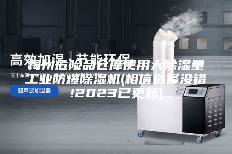 梅州危险品仓库使用大除湿量工业防爆除湿机(相信选择没错!2023已更新)