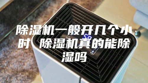 除湿机一般开几个小时 除湿机真的能除湿吗