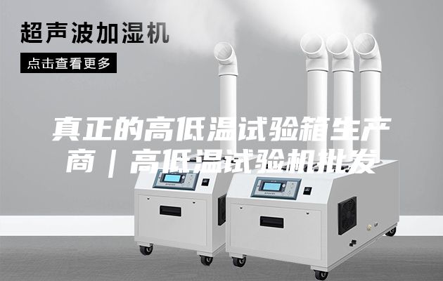 真正的高低温试验箱生产商｜高低温试验机批发