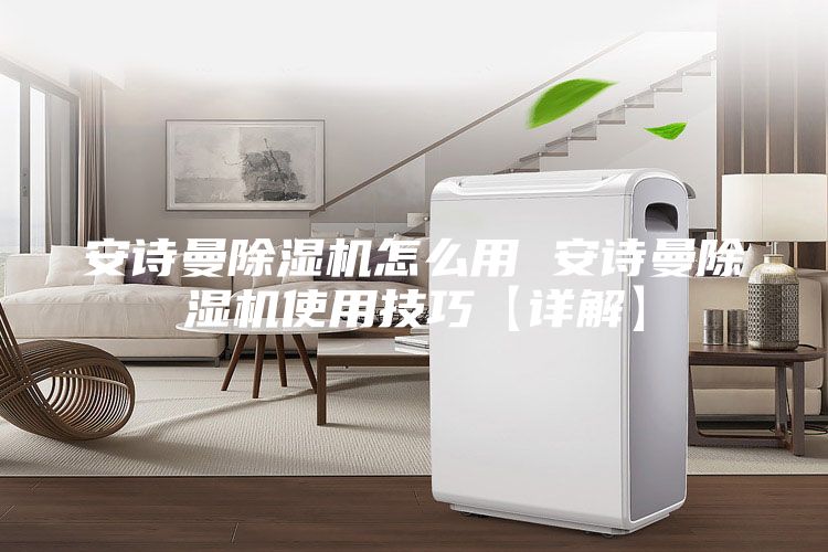 安诗曼除湿机怎么用 安诗曼除湿机使用技巧【详解】