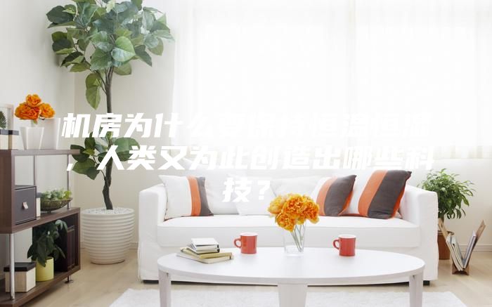 机房为什么要保持恒温恒湿，人类又为此创造出哪些科技？