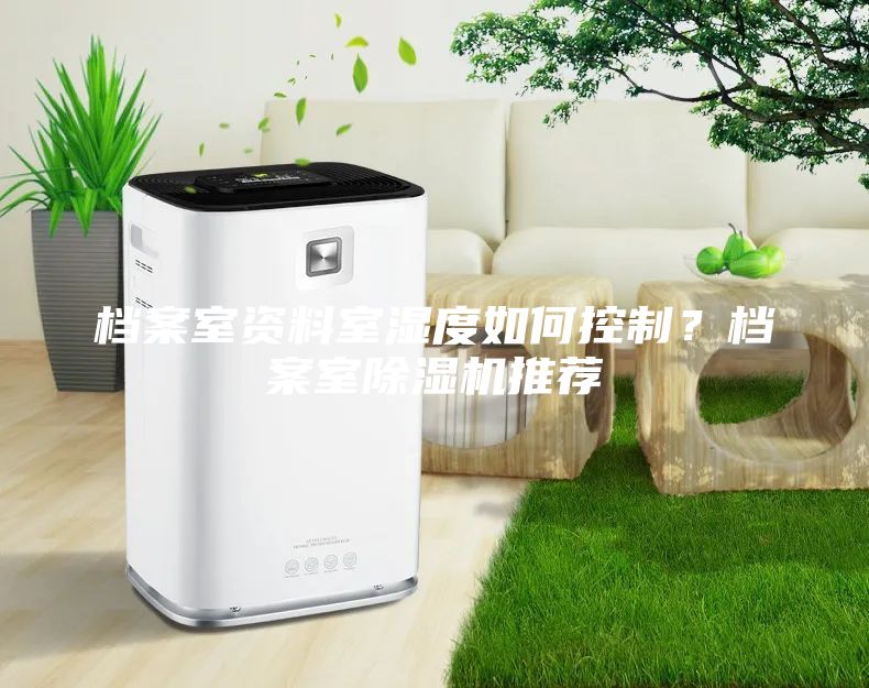 档案室资料室湿度如何控制？档案室除湿机推荐