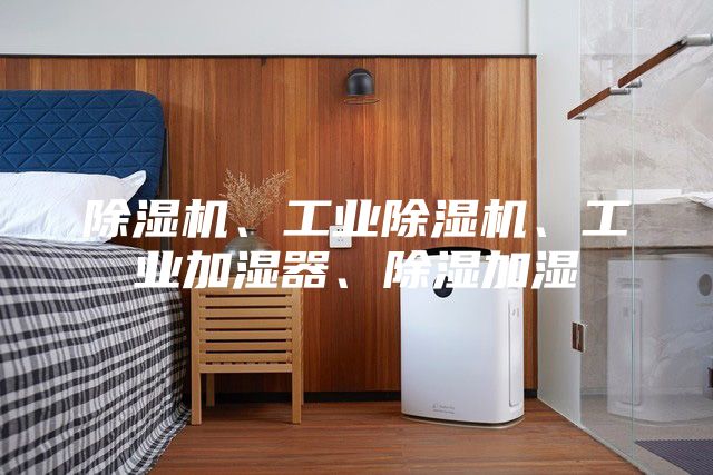 除湿机、工业除湿机、工业加湿器、除湿加湿