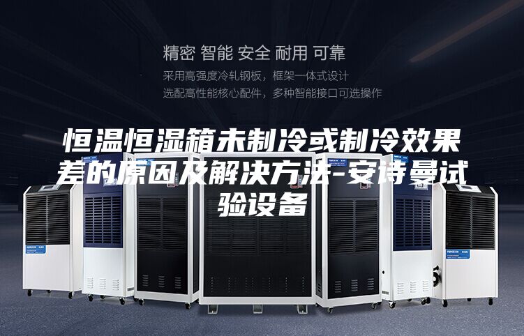 恒温恒湿箱未制冷或制冷效果差的原因及解决方法-安诗曼试验设备