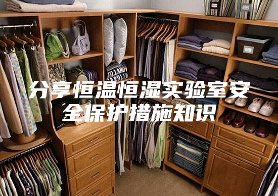 分享恒温恒湿实验室安全保护措施知识
