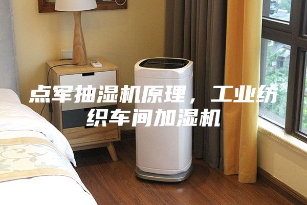 点军抽湿机原理，工业纺织车间加湿机