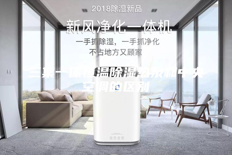三集一体恒温除湿热泵和中央空调的区别