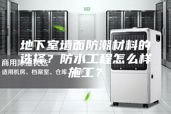 地下室墙面防潮材料的选择？防水工程怎么样施工？