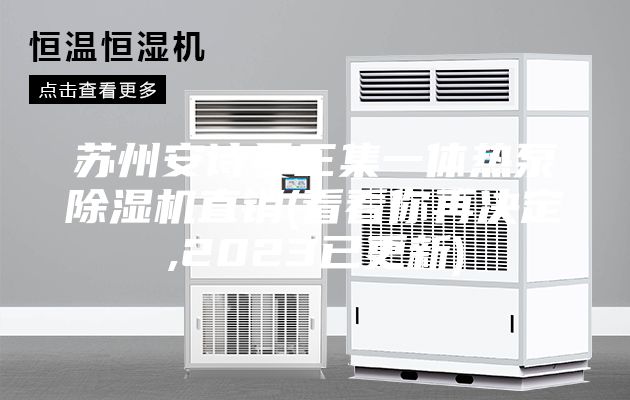 苏州安诗曼三集一体热泵除湿机直销(看看你再决定,2023已更新)