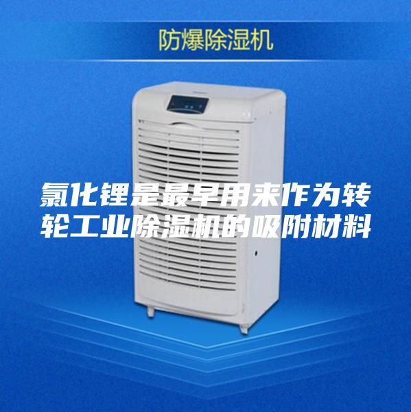 氯化锂是最早用来作为转轮工业除湿机的吸附材料