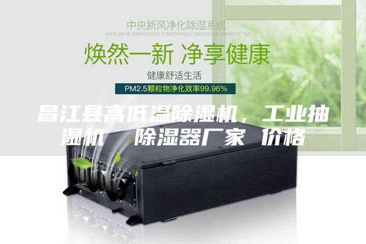 昌江县高低温除湿机，工业抽湿机  除湿器厂家 价格