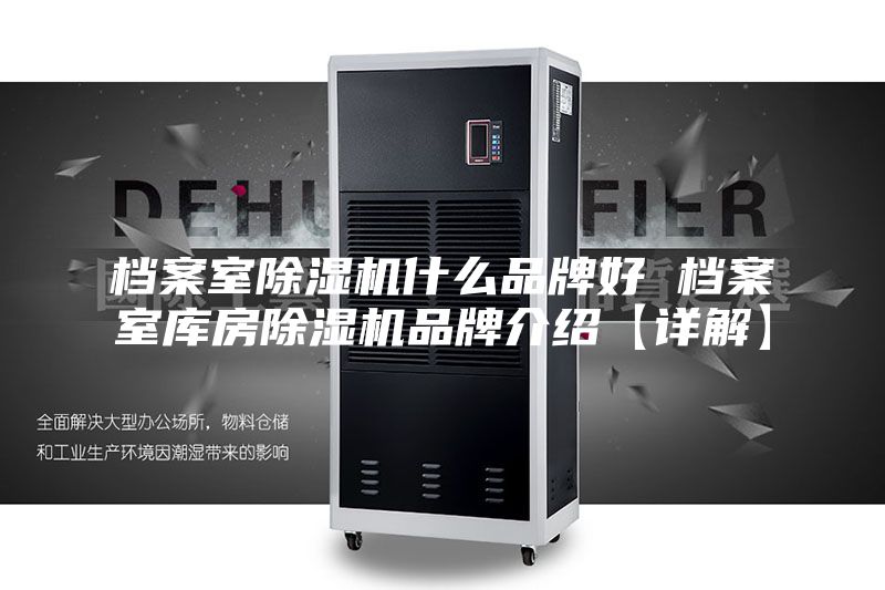 档案室除湿机什么品牌好 档案室库房除湿机品牌介绍【详解】