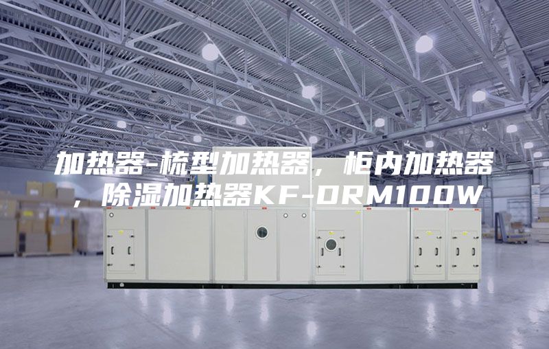 加热器-梳型加热器，柜内加热器，除湿加热器KF-DRM100W