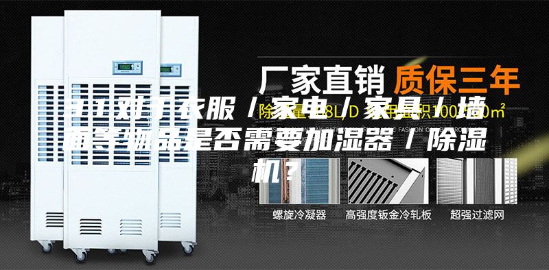 3.1.对于衣服／家电／家具／墙面等物品是否需要加湿器／除湿机？