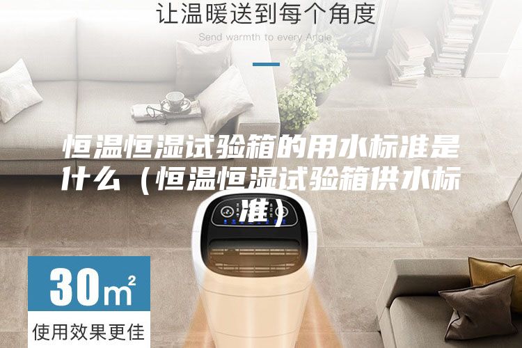 恒温恒湿试验箱的用水标准是什么（恒温恒湿试验箱供水标准）