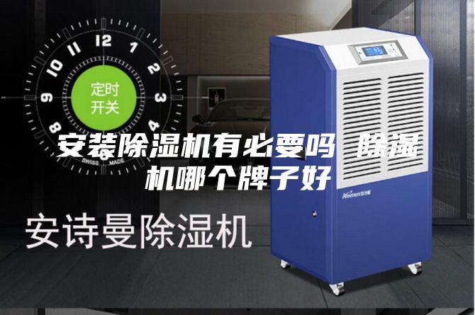 安装除湿机有必要吗 除湿机哪个牌子好