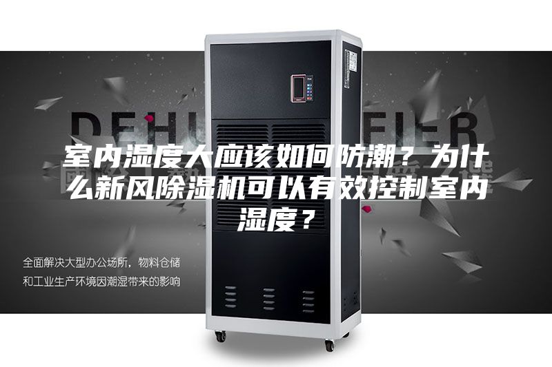室内湿度大应该如何防潮？为什么新风除湿机可以有效控制室内湿度？