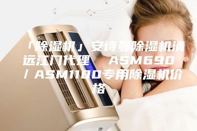 「除湿机」安诗曼除湿机清远江门代理  ASM690／ASM1100专用除湿机价格