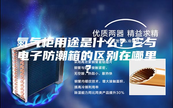 氮气柜用途是什么？它与电子防潮箱的区别在哪里？