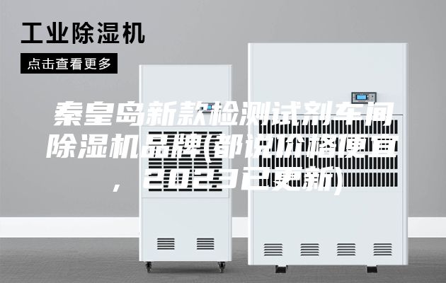 秦皇岛新款检测试剂车间除湿机品牌(都说价格便宜，2023已更新)