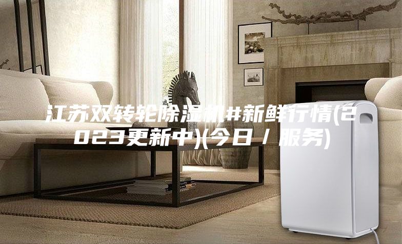 江苏双转轮除湿机#新鲜行情(2023更新中)(今日／服务)