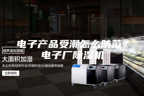 电子产品受潮怎么防范？电子厂除湿机